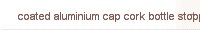  coated aluminium cap cork bottle stoppe