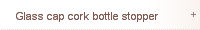 Glass cap cork bottle stopper