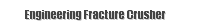 Engineering Fracture Crusher 