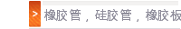 橡胶管，硅胶管，橡胶板