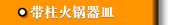 带柱火锅器皿