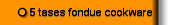 5 tases fondue cookware