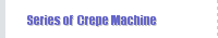 Series of  Crepe Machine  