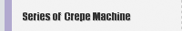 Series of  Crepe Machine  