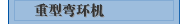 重型弯环机